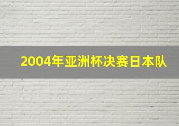 2004年亚洲杯决赛日本队