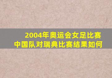 2004年奥运会女足比赛中国队对瑞典比赛结果如何