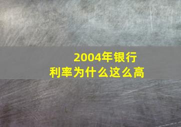 2004年银行利率为什么这么高