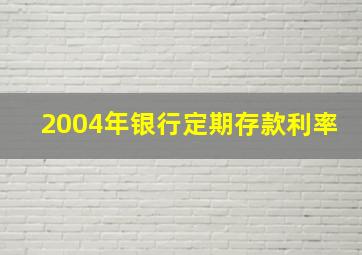 2004年银行定期存款利率