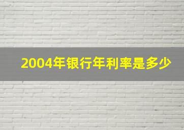 2004年银行年利率是多少