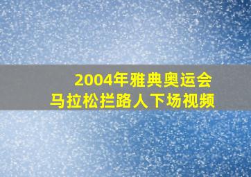 2004年雅典奥运会马拉松拦路人下场视频