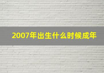 2007年出生什么时候成年