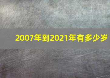 2007年到2021年有多少岁