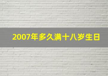 2007年多久满十八岁生日