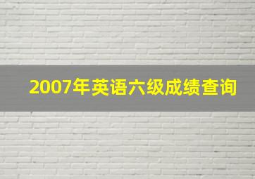 2007年英语六级成绩查询