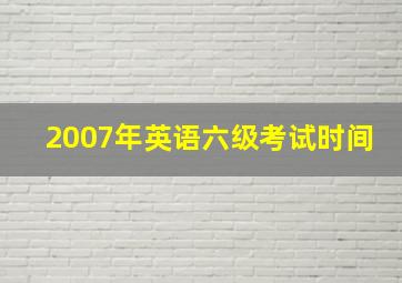 2007年英语六级考试时间