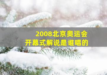 2008北京奥运会开幕式解说是谁唱的