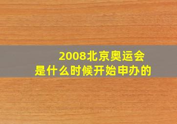 2008北京奥运会是什么时候开始申办的