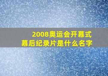 2008奥运会开幕式幕后纪录片是什么名字