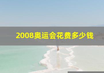 2008奥运会花费多少钱