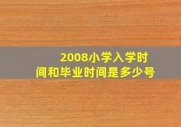 2008小学入学时间和毕业时间是多少号