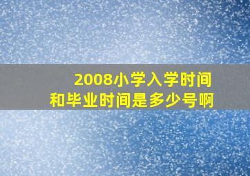 2008小学入学时间和毕业时间是多少号啊