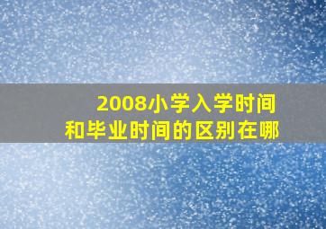 2008小学入学时间和毕业时间的区别在哪