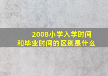 2008小学入学时间和毕业时间的区别是什么