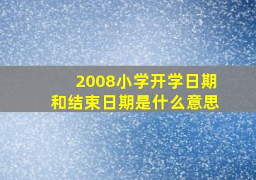 2008小学开学日期和结束日期是什么意思