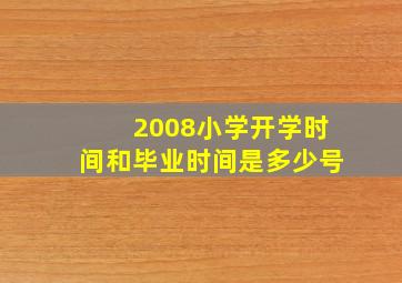 2008小学开学时间和毕业时间是多少号