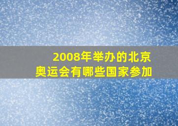 2008年举办的北京奥运会有哪些国家参加