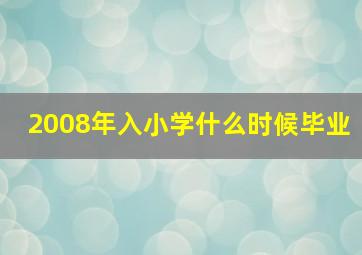 2008年入小学什么时候毕业