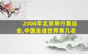 2008年北京举行奥运会,中国走进世界第几名