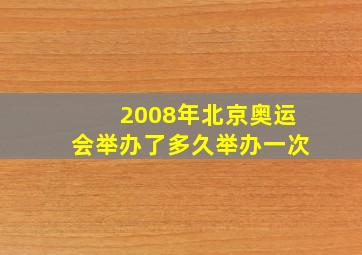 2008年北京奥运会举办了多久举办一次