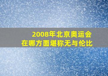 2008年北京奥运会在哪方面堪称无与伦比