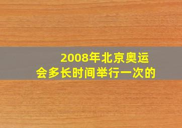 2008年北京奥运会多长时间举行一次的