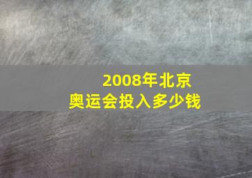 2008年北京奥运会投入多少钱