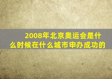 2008年北京奥运会是什么时候在什么城市申办成功的