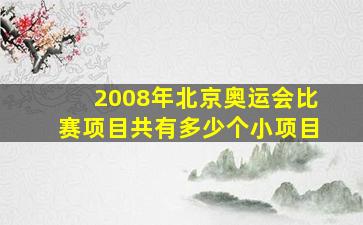 2008年北京奥运会比赛项目共有多少个小项目