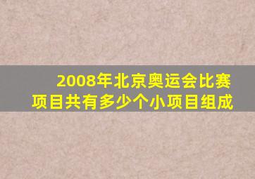 2008年北京奥运会比赛项目共有多少个小项目组成