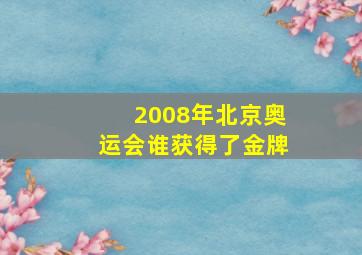 2008年北京奥运会谁获得了金牌