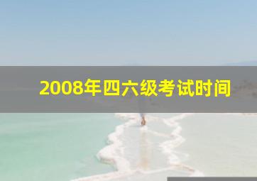 2008年四六级考试时间