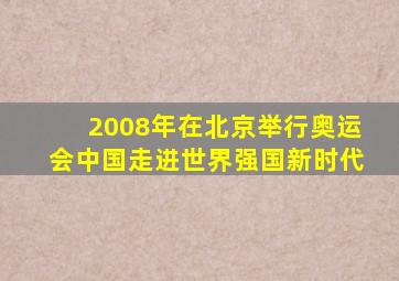 2008年在北京举行奥运会中国走进世界强国新时代