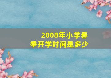 2008年小学春季开学时间是多少