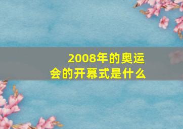 2008年的奥运会的开幕式是什么