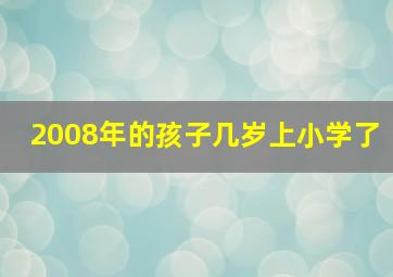 2008年的孩子几岁上小学了