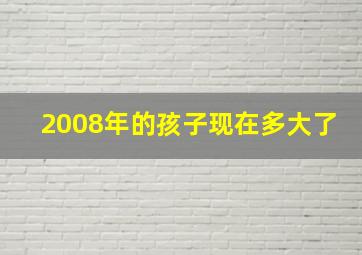 2008年的孩子现在多大了