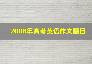 2008年高考英语作文题目