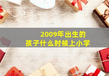 2009年出生的孩子什么时候上小学