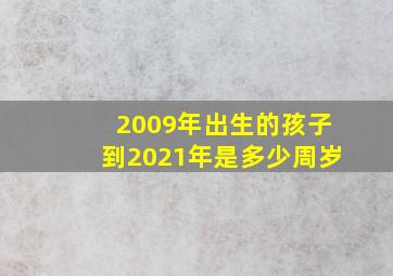 2009年出生的孩子到2021年是多少周岁