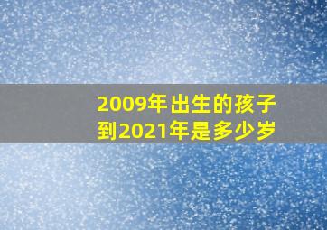 2009年出生的孩子到2021年是多少岁