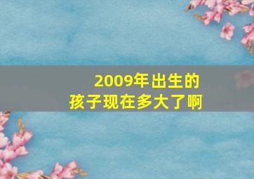 2009年出生的孩子现在多大了啊