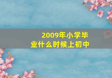 2009年小学毕业什么时候上初中