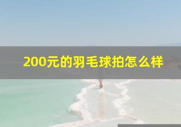 200元的羽毛球拍怎么样