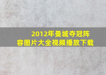 2012年曼城夺冠阵容图片大全视频播放下载