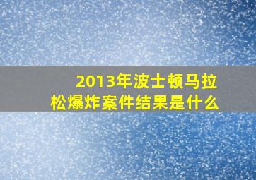 2013年波士顿马拉松爆炸案件结果是什么