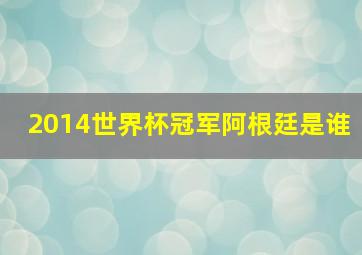 2014世界杯冠军阿根廷是谁