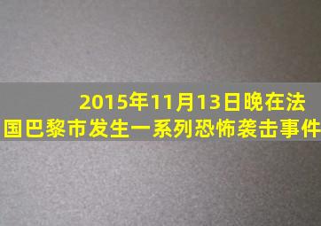 2015年11月13日晚在法国巴黎市发生一系列恐怖袭击事件