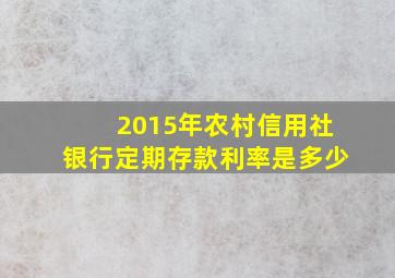 2015年农村信用社银行定期存款利率是多少